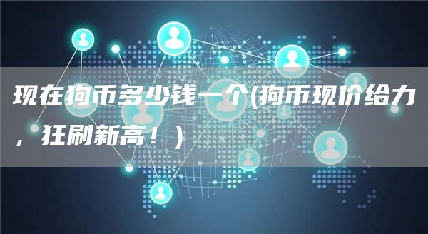 现在狗币多少钱一个 - 狗币现价给力，狂刷新高！