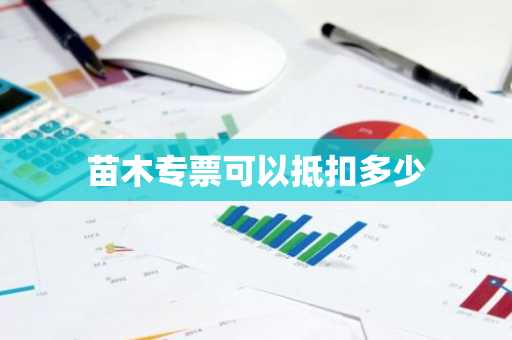 苗木专票可以抵扣多少