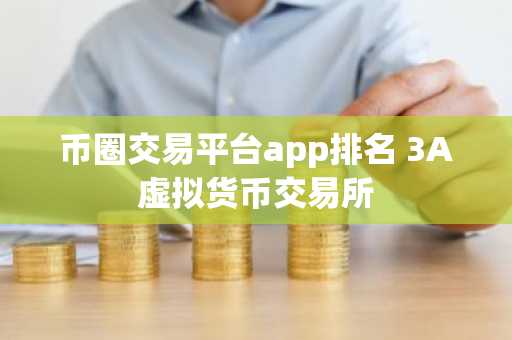 币圈交易平台app排名 3A虚拟货币交易所