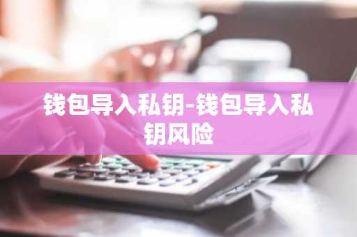 钱包导入私钥-钱包导入私钥风险