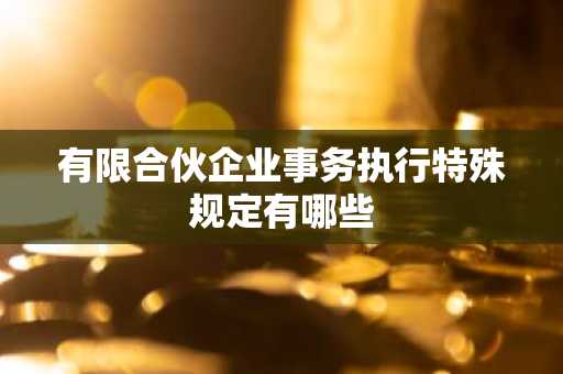 有限合伙企业事务执行特殊规定有哪些