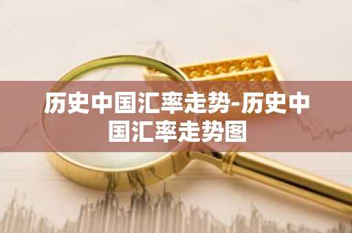 历史中国汇率走势-历史中国汇率走势图
