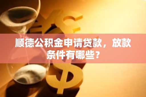 顺德公积金申请贷款，放款条件有哪些？