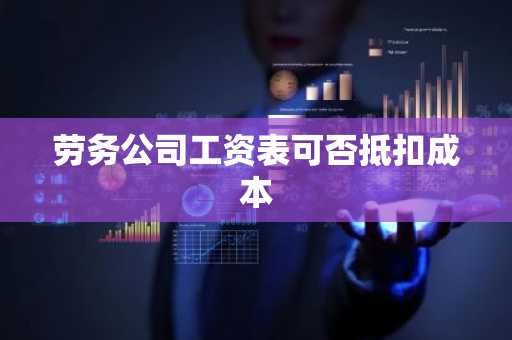 劳务公司工资表可否抵扣成本
