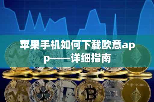 苹果手机如何下载欧意app——详细指南