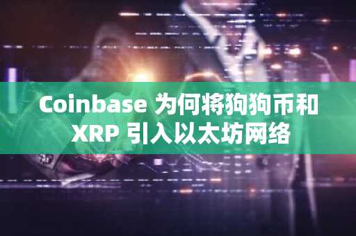 Coinbase 为何将狗狗币和 XRP 引入以太坊网络