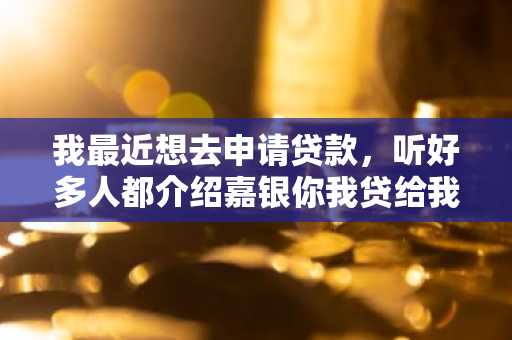 我最近想去申请贷款，听好多人都介绍嘉银你我贷给我，这个网贷公司怎么样？