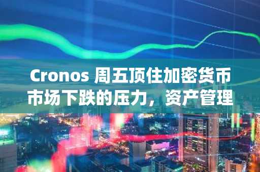Cronos 周五顶住加密货币市场下跌的压力，资产管理公司 Canary Capital 申请 CRO ETF