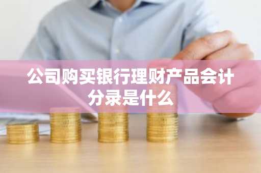 公司购买银行理财产品会计分录是什么