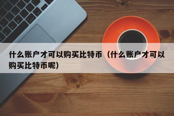 什么账户才可以购买比特币（什么账户才可以购买比特币呢）
