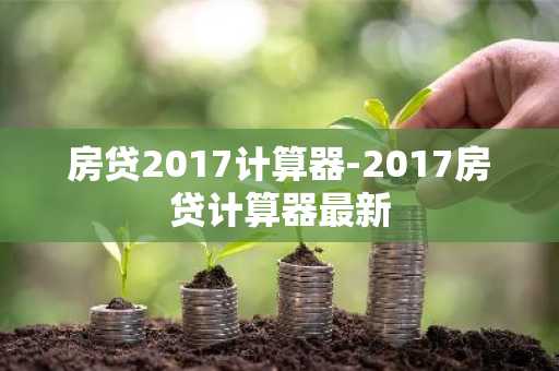 房贷2017计算器-2017房贷计算器最新