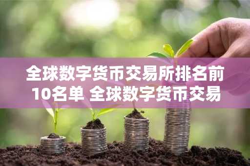全球数字货币交易所排名前10名单 全球数字货币交易所排名前10名