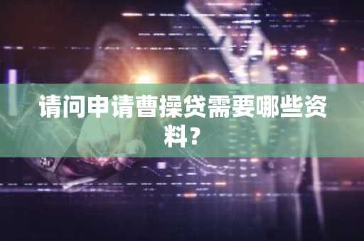 请问申请曹操贷需要哪些资料？
