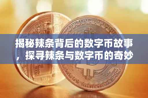 揭秘辣条背后的数字币故事，探寻辣条与数字币的奇妙关联