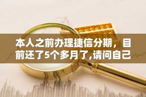 本人之前办理捷信分期，目前还了5个多月了,请问自己打电话申请现金贷可以吗？