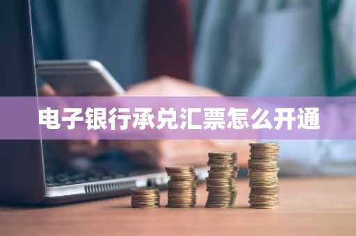 电子银行承兑汇票怎么开通