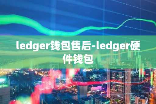ledger钱包售后-ledger硬件钱包