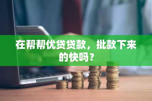 在帮帮优贷贷款，批款下来的快吗？