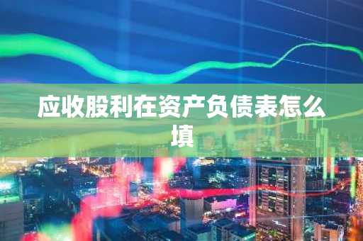 应收股利在资产负债表怎么填