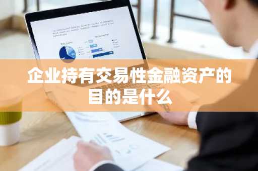 企业持有交易性金融资产的目的是什么
