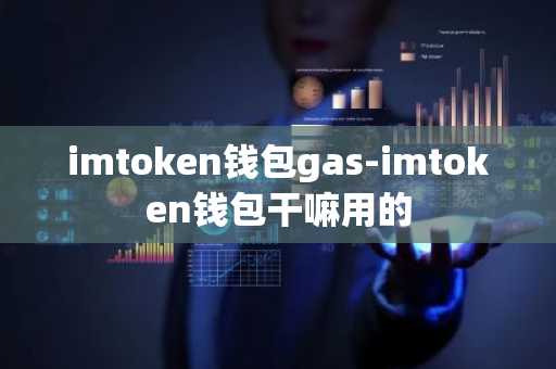 imtoken钱包gas-imtoken钱包干嘛用的