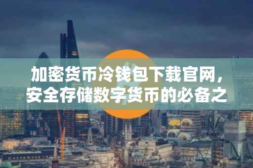 加密货币冷钱包下载官网，安全存储数字货币的必备之选