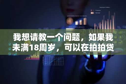 我想请教一个问题，如果我未满18周岁，可以在拍拍贷上借款吗？