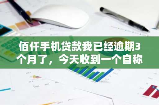 佰仟手机贷款我已经逾期3个月了，今天收到一个自称是佰仟手机贷款委托的律师，要告知我立案，还告知我欠