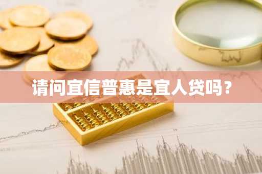 请问宜信普惠是宜人贷吗？