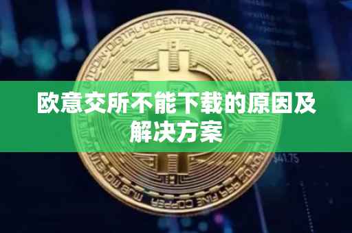 欧意交所不能下载的原因及解决方案