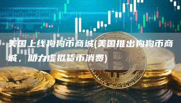 美国上线狗狗币商城 - 美国推出狗狗币商城，助力虚拟货币消费