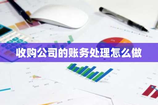 收购公司的账务处理怎么做