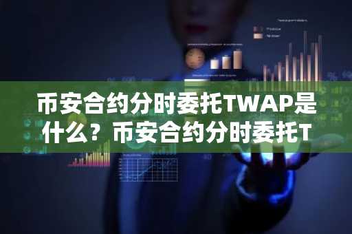 币安合约分时委托TWAP是什么？币安合约分时委托TWAP设置操作教程