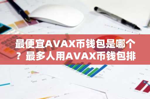 最便宜AVAX币钱包是哪个？最多人用AVAX币钱包排名第一