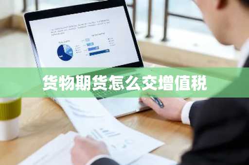 货物期货怎么交增值税