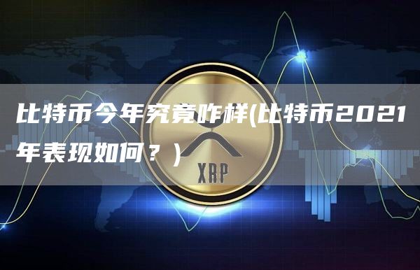 比特币今年究竟咋样 - 比特币2021年表现如何？