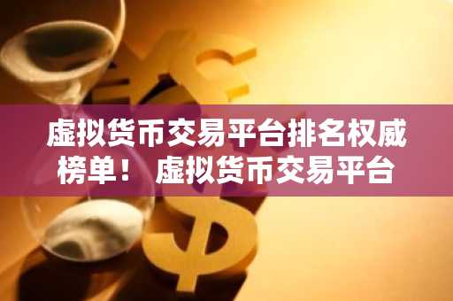虚拟货币交易平台排名权威榜单！ 虚拟货币交易平台排名权威榜单