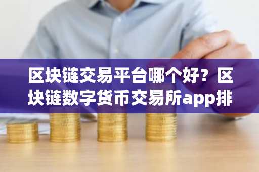 区块链交易平台哪个好？区块链数字货币交易所app排名列表