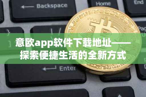 意欧app软件下载地址——探索便捷生活的全新方式