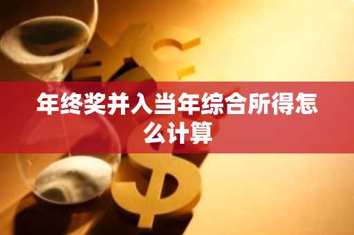 年终奖并入当年综合所得怎么计算