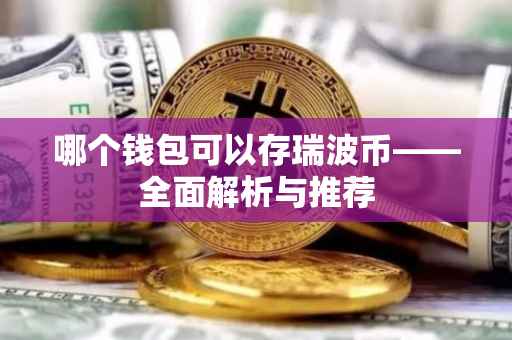 哪个钱包可以存瑞波币——全面解析与推荐