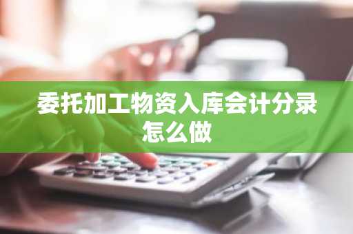 委托加工物资入库会计分录怎么做