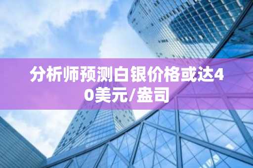 分析师预测白银价格或达40美元/盎司