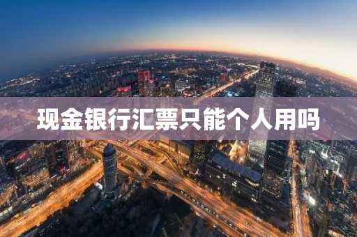 现金银行汇票只能个人用吗