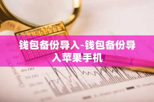 钱包备份导入-钱包备份导入苹果手机