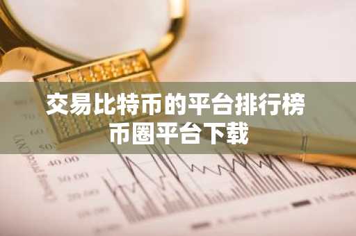 交易比特币的平台排行榜 币圈平台下载
