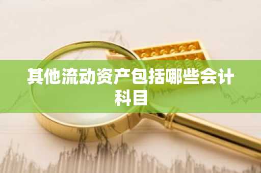 其他流动资产包括哪些会计科目