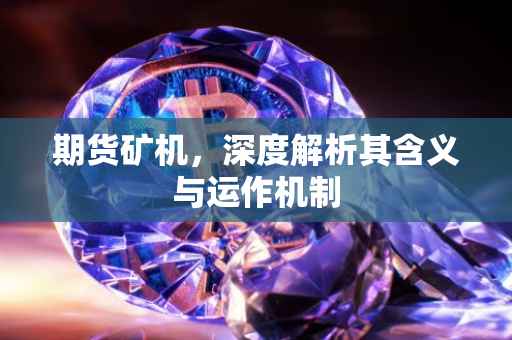 期货矿机，深度解析其含义与运作机制
