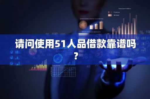 请问使用51人品借款靠谱吗？