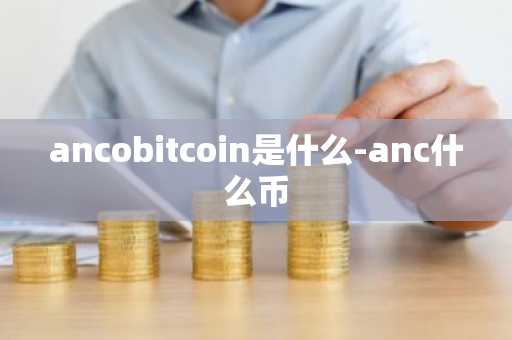 ancobitcoin是什么-anc什么币